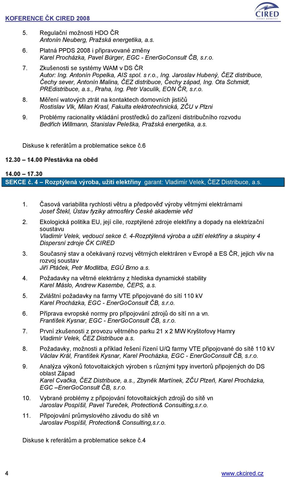 Ota Schmidt, PREdistribuce, a.s., Praha, Ing. Petr Vaculík, EON ČR, s.r.o. 8. Měření watových ztrát na kontaktech domovních jističů Rostislav Vlk, Milan Krasl, Fakulta elektrotechnická, ZČU v Plzni 9.