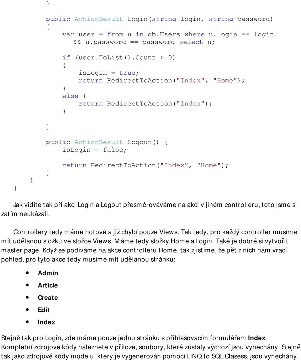 vidíte tak při akci Login a Logout přesměrováváme na akci v jiném controlleru, toto jsme si zatím neukázali. Controllery tedy máme hotové a již chybí pouze Views.