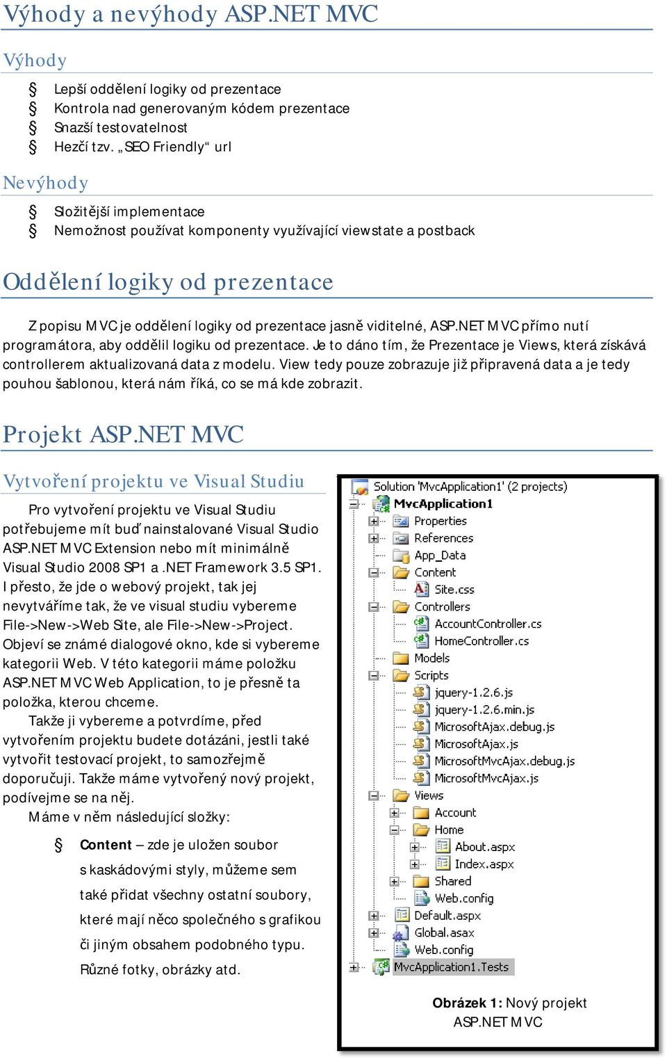 viditelné, ASP.NET MVC přímo nutí programátora, aby oddělil logiku od prezentace. Je to dáno tím, že Prezentace je Views, která získává controllerem aktualizovaná data z modelu.