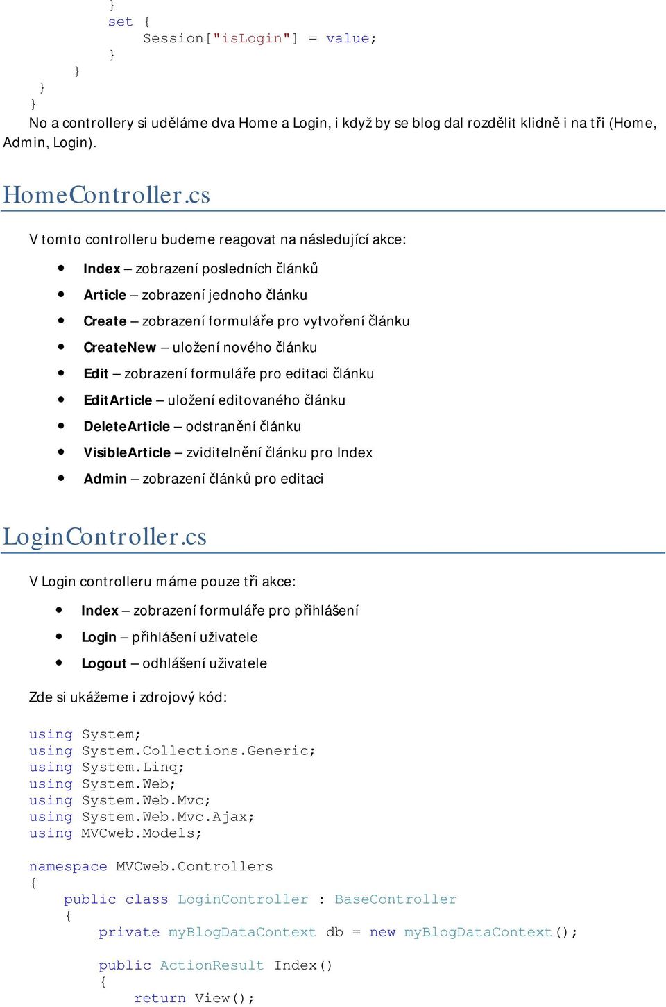 článku Edit zobrazení formuláře pro editaci článku EditArticle uložení editovaného článku DeleteArticle odstranění článku VisibleArticle zviditelnění článku pro Index Admin zobrazení článků pro