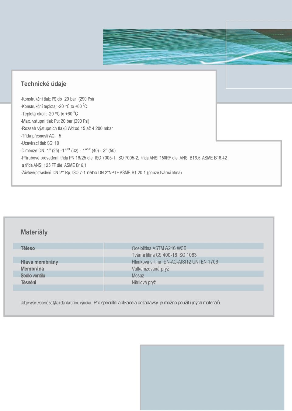 provedení: třída PN 16/25 dle ISO 7005-1, ISO 7005-2; třída ANSI 150RF dle ANSI B16.5, ASME B16.42 a třída ANSI 125 FF dle ASME B16.1 -Závitové provedení: DN 2" Rp ISO 7-1 nebo DN 2"NPTF ASME B1.20.