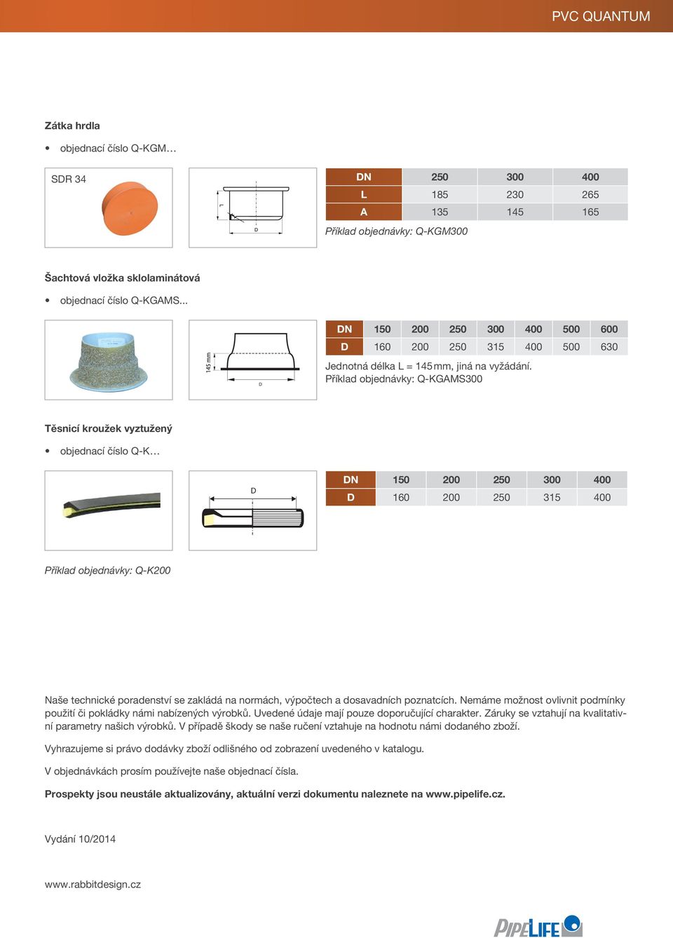 Příklad objednávky: Q-KGAMS300 Těsnicí kroužek vyztužený objednací číslo Q-K D DN 150 200 250 300 400 D 160 200 250 315 400 Příklad objednávky: Q-K200 Naše technické poradenství se zakládá na