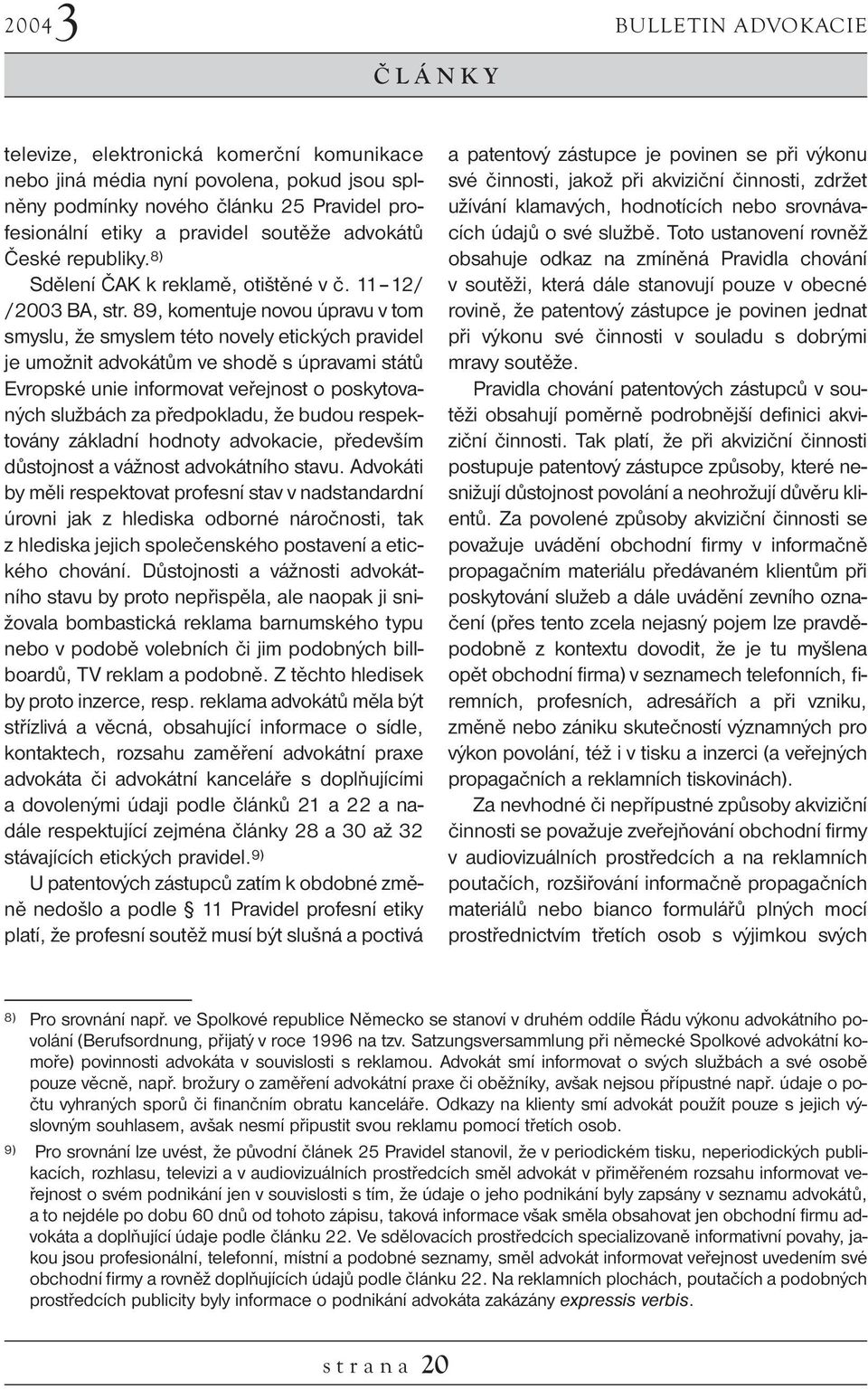 89, komentuje novou úpravu v tom smyslu, že smyslem této novely etických pravidel je umožnit advokátům ve shodě s úpravami států Evropské unie informovat veřejnost o poskytovaných službách za