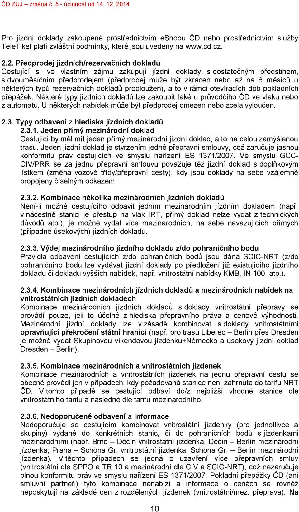 měsíců u některých typů rezervačních dokladů prodloužen), a to v rámci otevíracích dob pokladních přepážek. Některé typy jízdních dokladů lze zakoupit také u průvodčího ČD ve vlaku nebo z automatu.