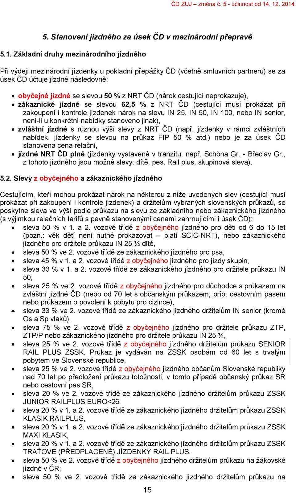 ČD (nárok cestující neprokazuje), zákaznické jízdné se slevou 62,5 % z NRT ČD (cestující musí prokázat při zakoupení i kontrole jízdenek nárok na slevu IN 25, IN 50, IN 100, nebo IN senior, není-li u