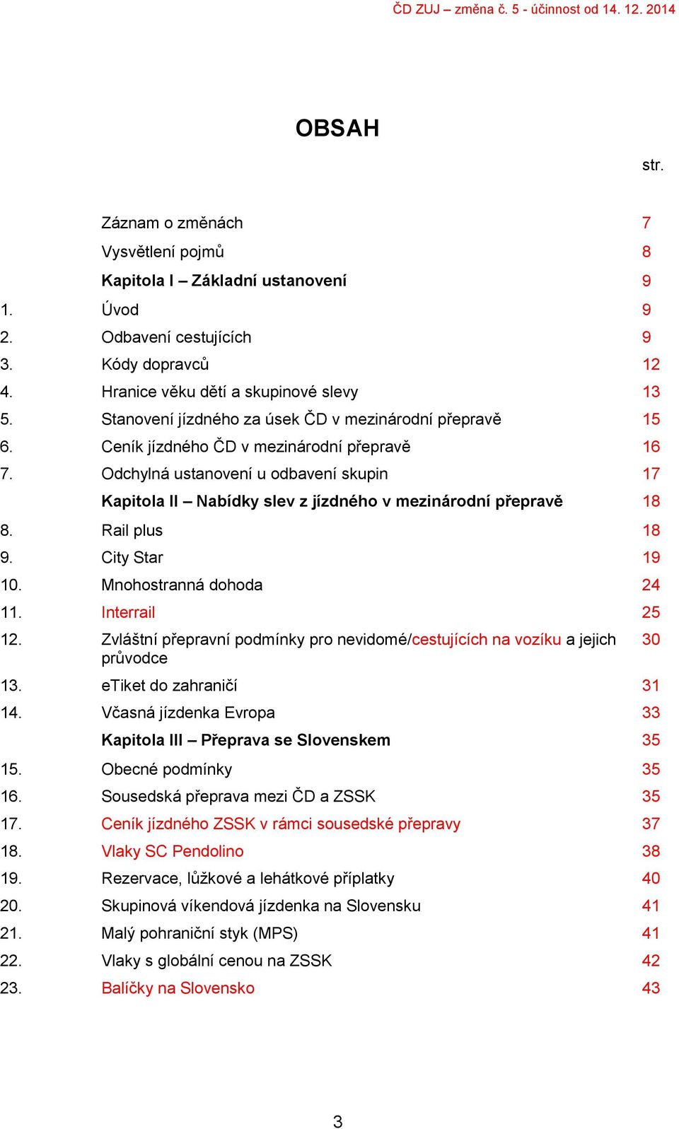 Odchylná ustanovení u odbavení skupin 17 Kapitola II Nabídky slev z jízdného v mezinárodní přepravě 18 8. Rail plus 18 9. City Star 19 10. Mnohostranná dohoda 24 11. Interrail 25 12.