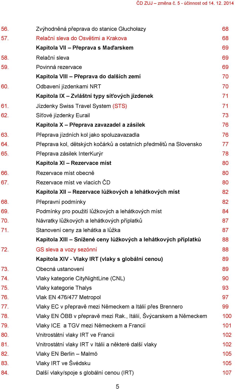 Síťové jízdenky Eurail 73 Kapitola X Přeprava zavazadel a zásilek 76 63. Přeprava jízdních kol jako spoluzavazadla 76 64. Přeprava kol, dětských kočárků a ostatních předmětů na Slovensko 77 65.