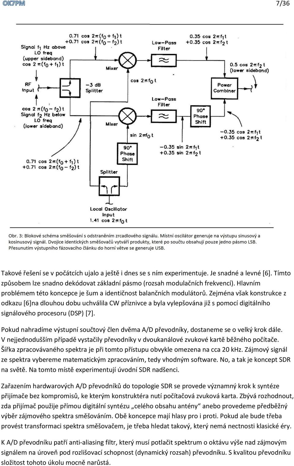 Zejména však konstrukce z odkazu [6]na dlouhou dobu uchválila CW příznivce a byla vylepšována již s pomocí digitálního signálového procesoru (DSP) [7].