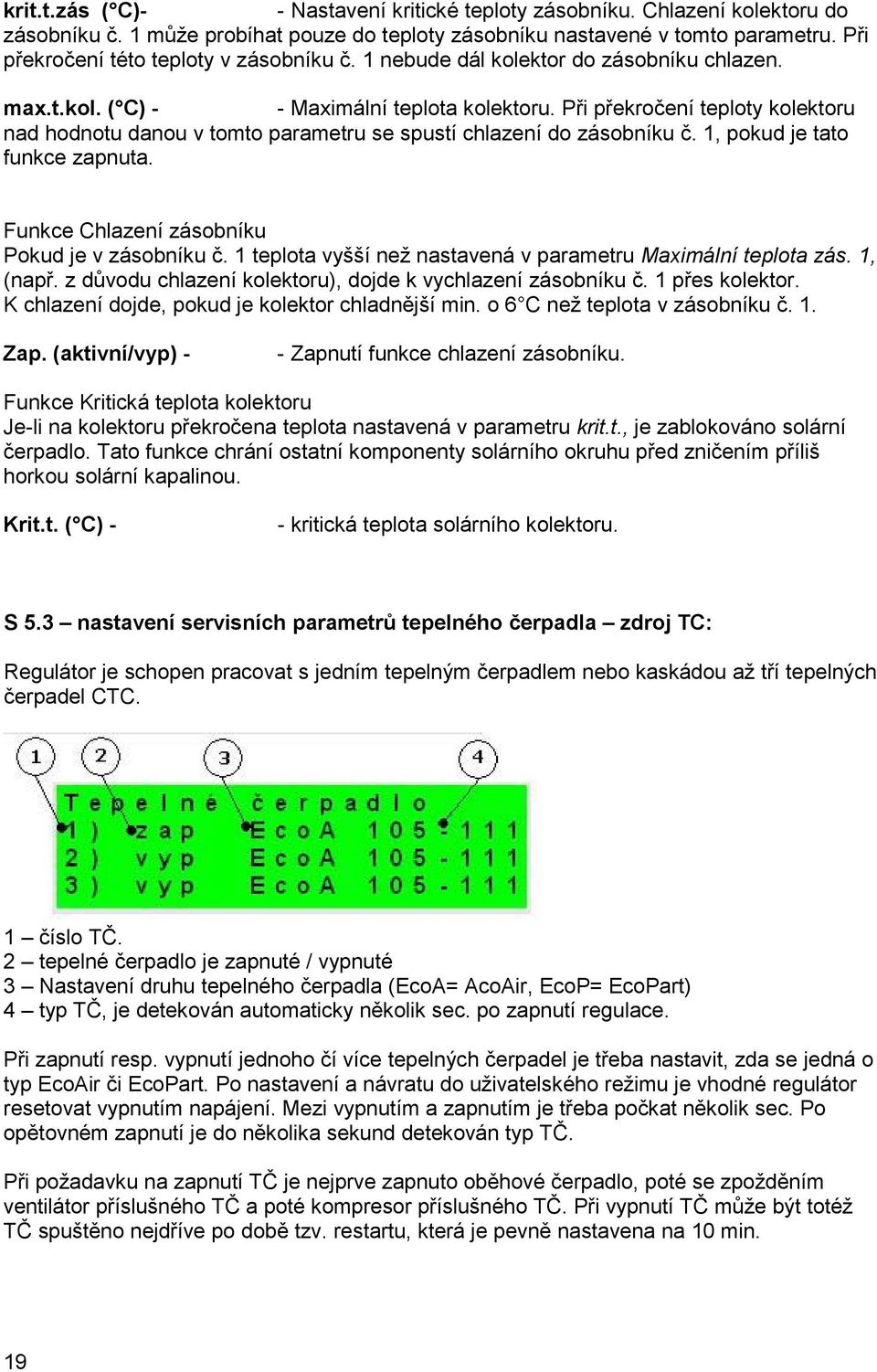 Při překročení teploty kolektoru nad hodnotu danou v tomto parametru se spustí chlazení do zásobníku č. 1, pokud je tato funkce zapnuta. Funkce Chlazení zásobníku Pokud je v zásobníku č.