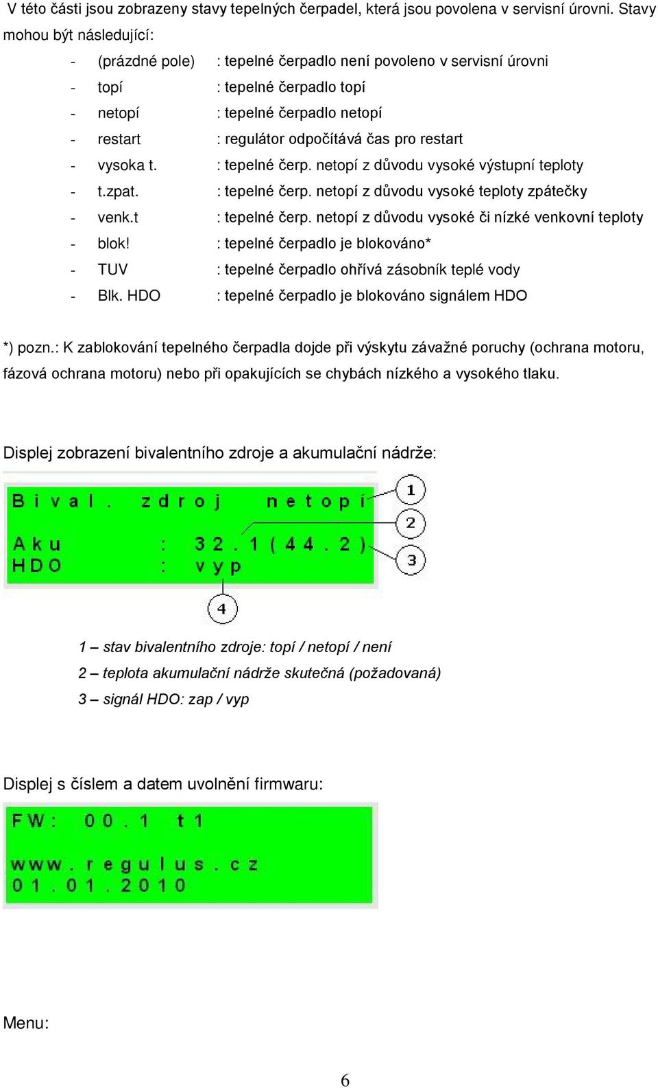 pro restart - vysoka t. : tepelné čerp. netopí z důvodu vysoké výstupní teploty - t.zpat. : tepelné čerp. netopí z důvodu vysoké teploty zpátečky - venk.t : tepelné čerp.