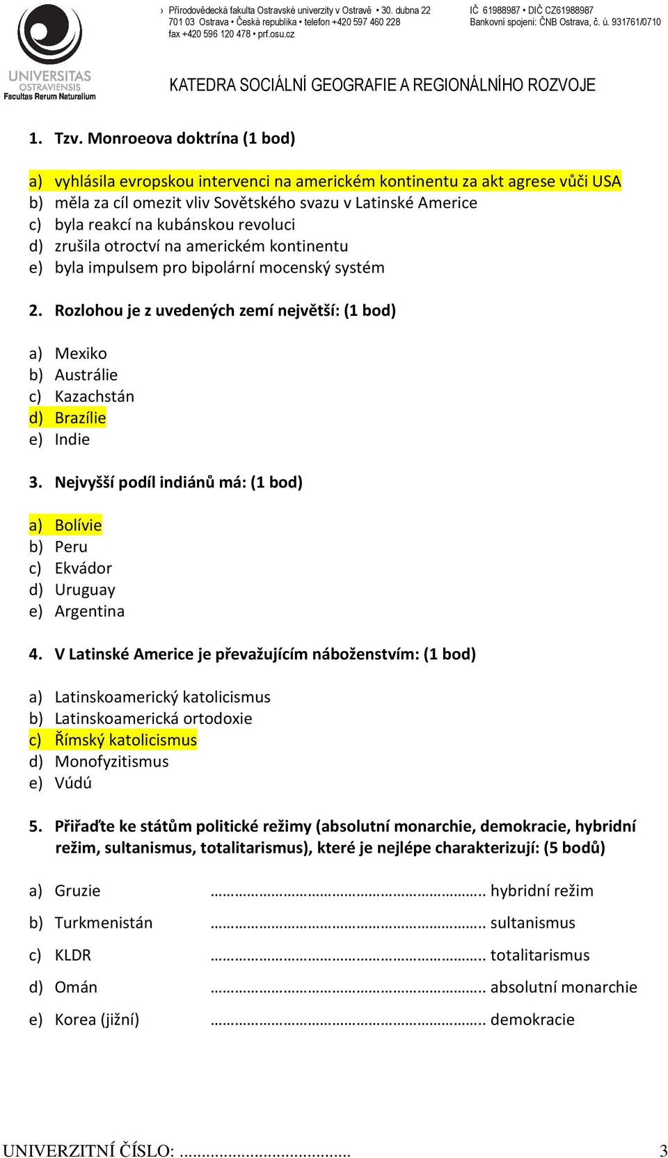 Monroeova doktrína (1 bod) a) vyhlásila evropskou intervenci na americkém kontinentu za akt agrese vůči USA b) měla za cíl omezit vliv Sovětského svazu v Latinské Americe c) byla reakcí na kubánskou