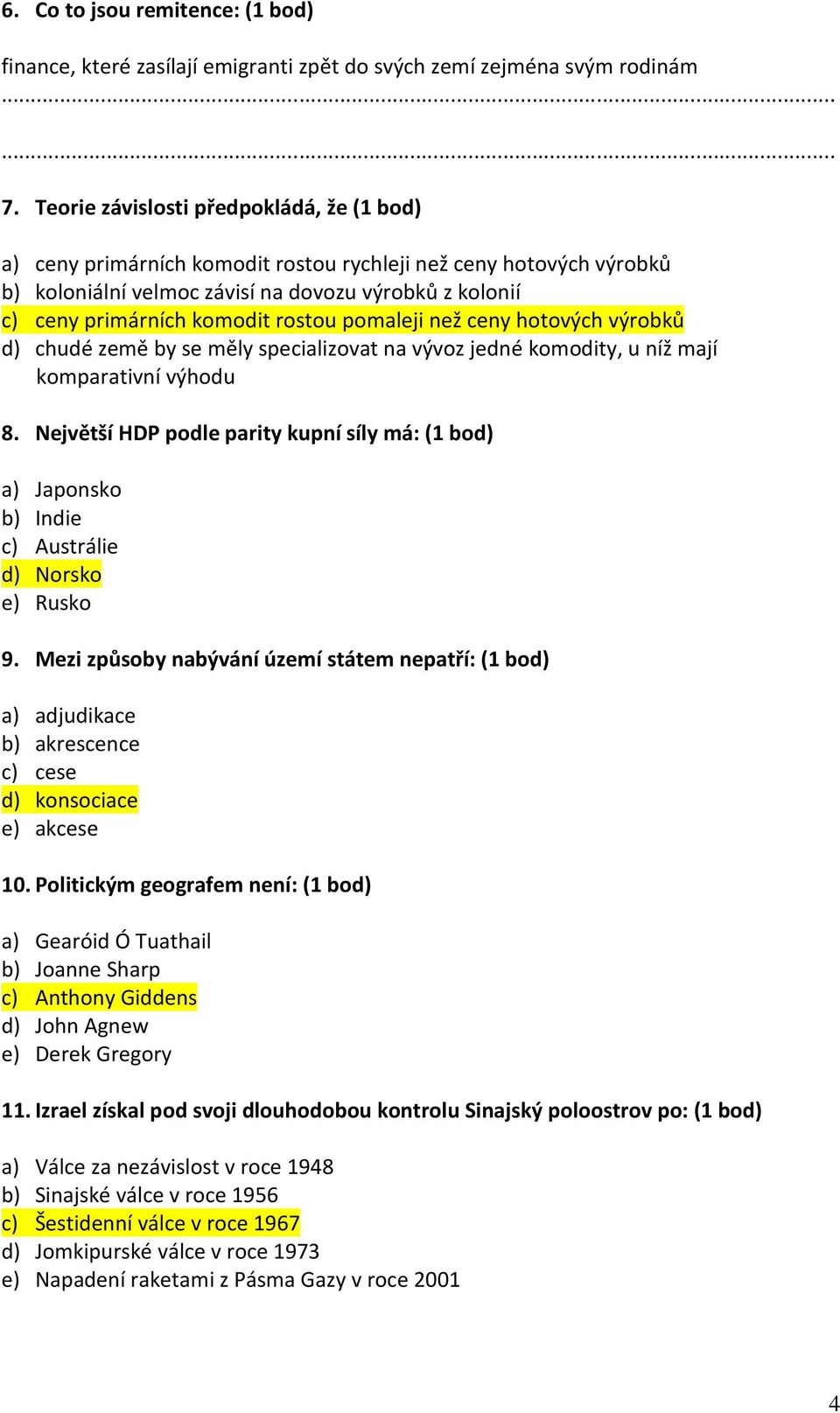 rostou pomaleji než ceny hotových výrobků d) chudé země by se měly specializovat na vývoz jedné komodity, u níž mají komparativní výhodu 8.