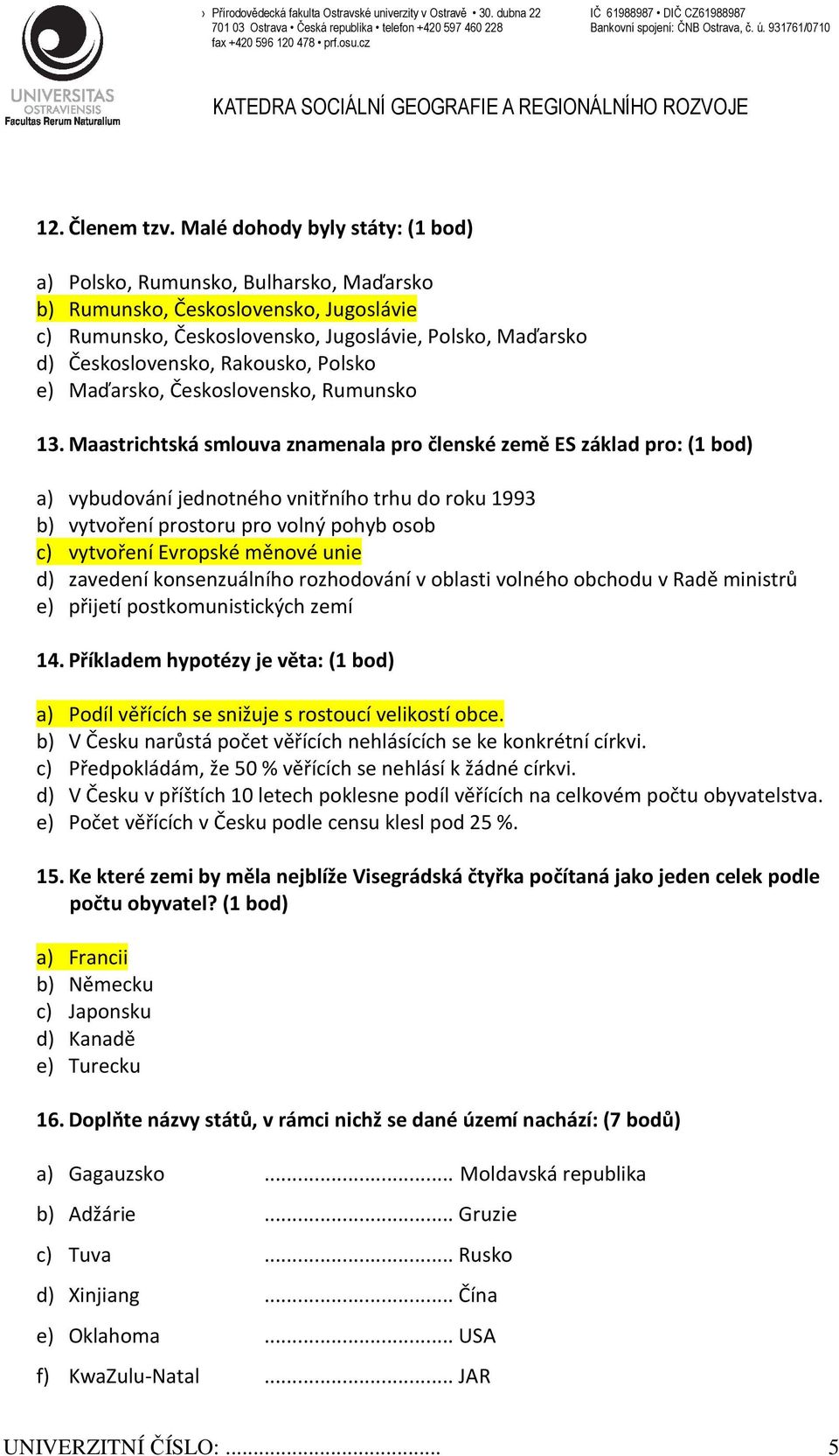 Malé dohody byly státy: (1 bod) a) Polsko, Rumunsko, Bulharsko, Maďarsko b) Rumunsko, Československo, Jugoslávie c) Rumunsko, Československo, Jugoslávie, Polsko, Maďarsko d) Československo, Rakousko,