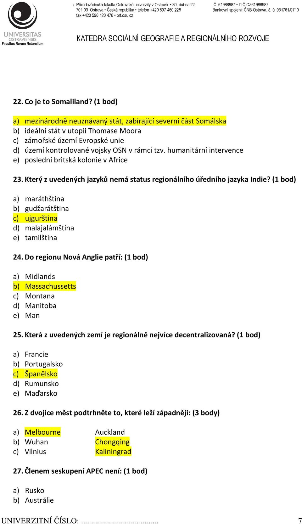 (1 bod) a) mezinárodně neuznávaný stát, zabírající severní část Somálska b) ideální stát v utopii Thomase Moora c) zámořské území Evropské unie d) území kontrolované vojsky OSN v rámci tzv.