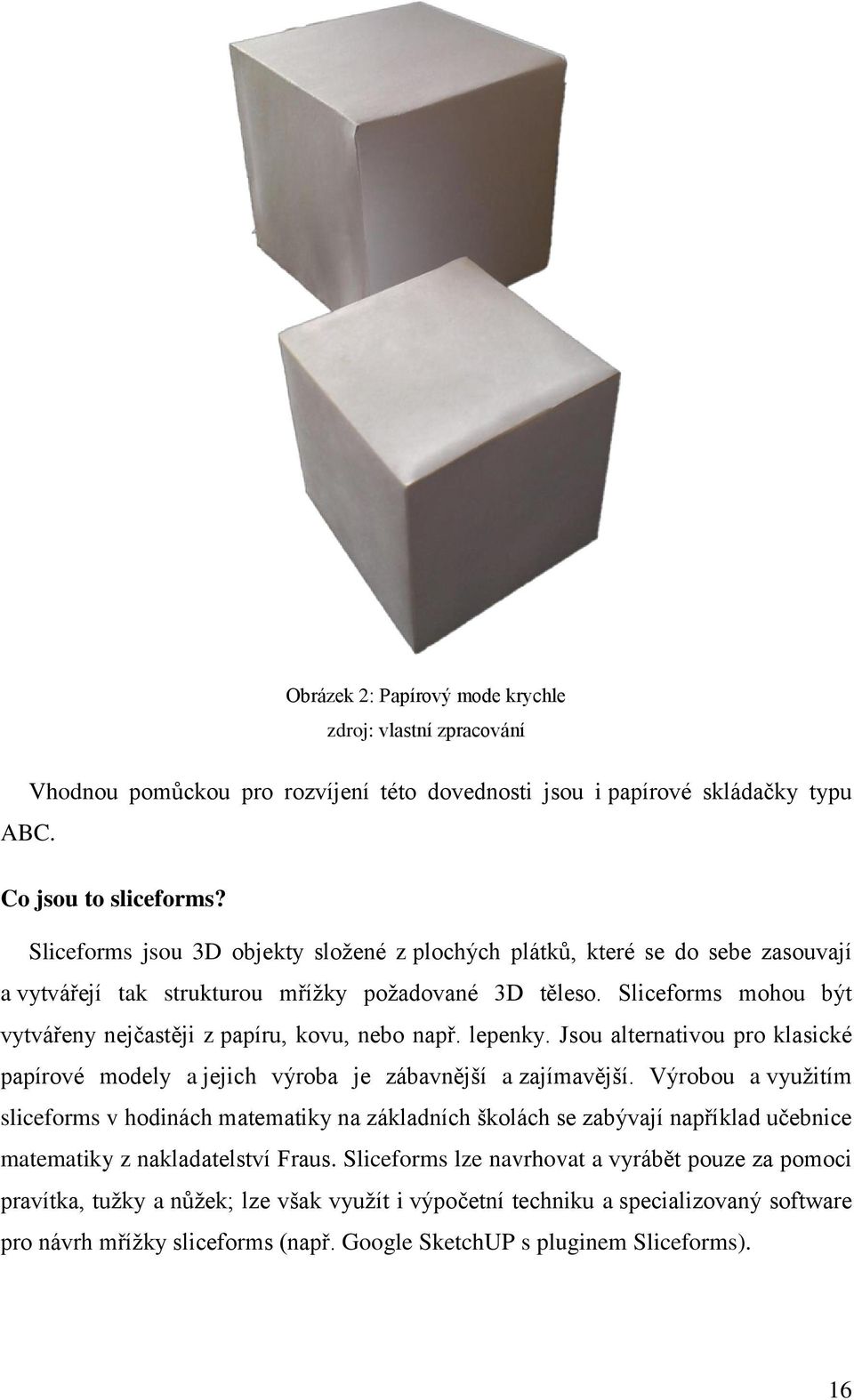 Sliceforms mohou být vytvářeny nejčastěji z papíru, kovu, nebo např. lepenky. Jsou alternativou pro klasické papírové modely a jejich výroba je zábavnější a zajímavější.