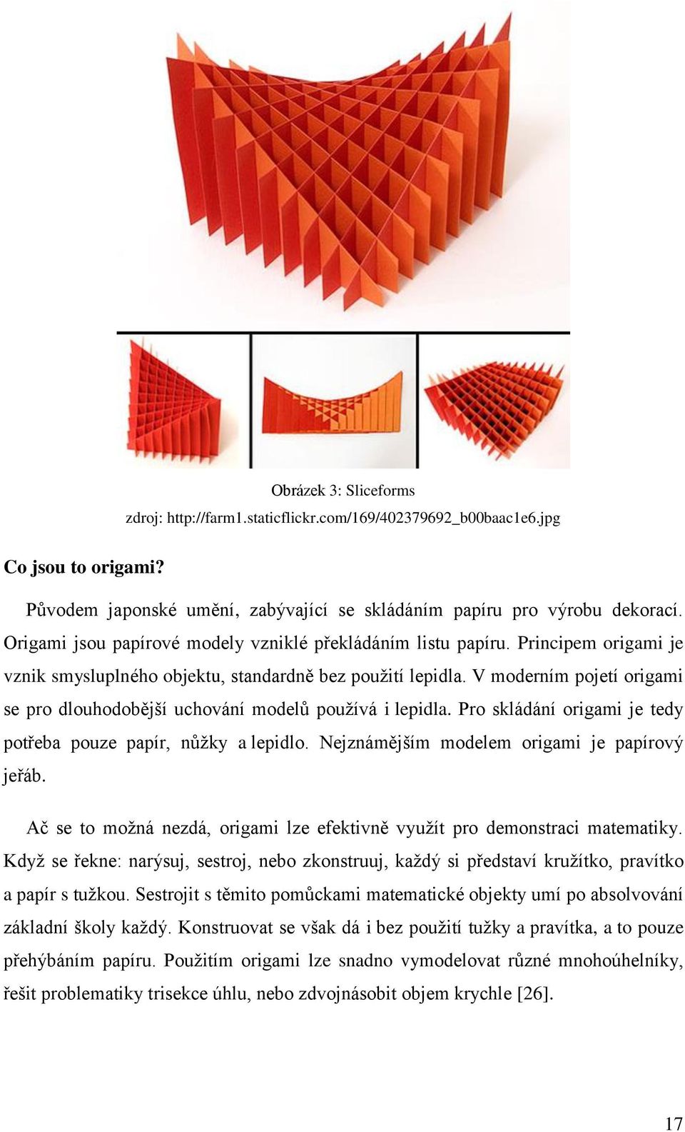 V moderním pojetí origami se pro dlouhodobější uchování modelů používá i lepidla. Pro skládání origami je tedy potřeba pouze papír, nůžky a lepidlo. Nejznámějším modelem origami je papírový jeřáb.