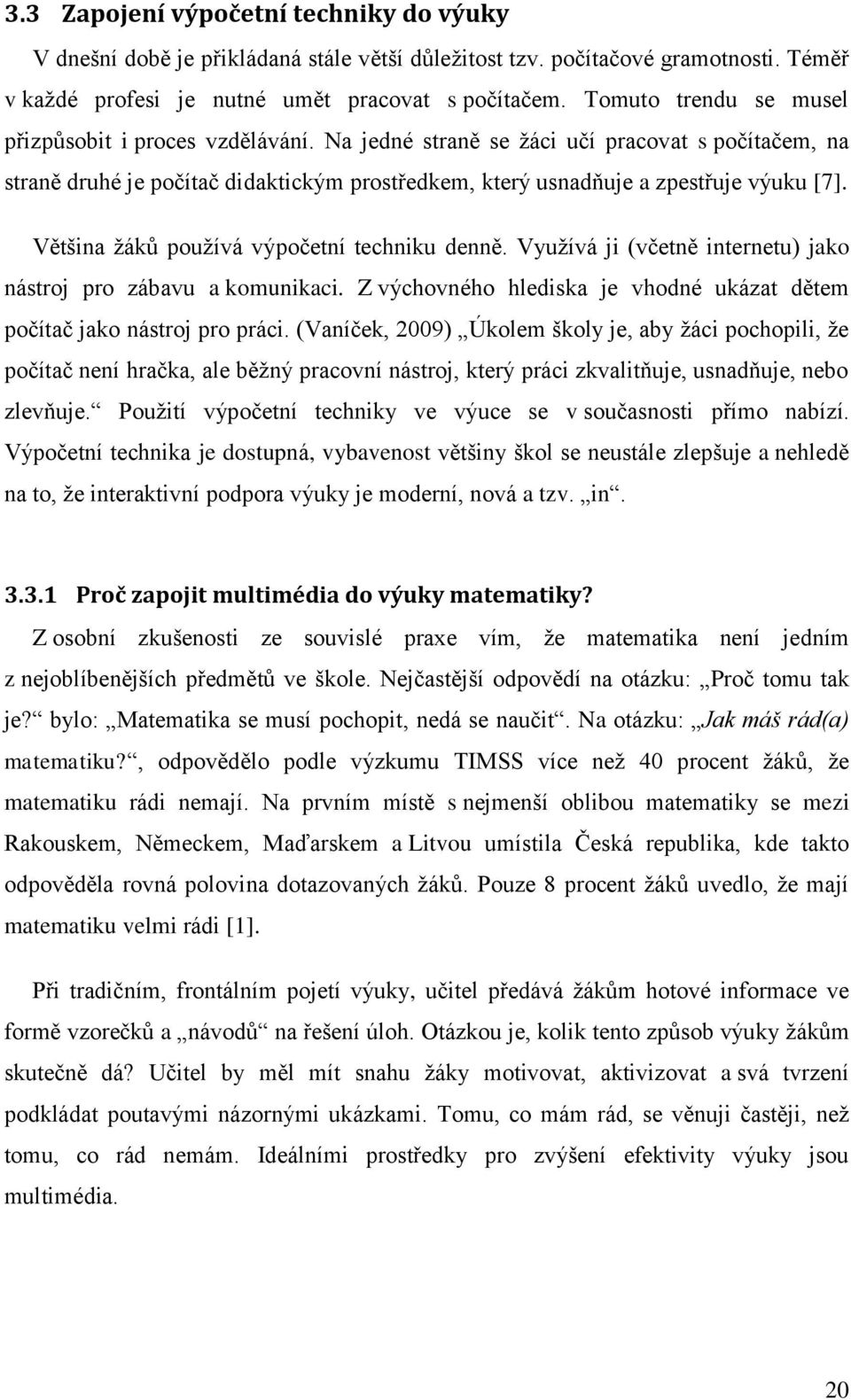 Většina žáků používá výpočetní techniku denně. Využívá ji (včetně internetu) jako nástroj pro zábavu a komunikaci. Z výchovného hlediska je vhodné ukázat dětem počítač jako nástroj pro práci.