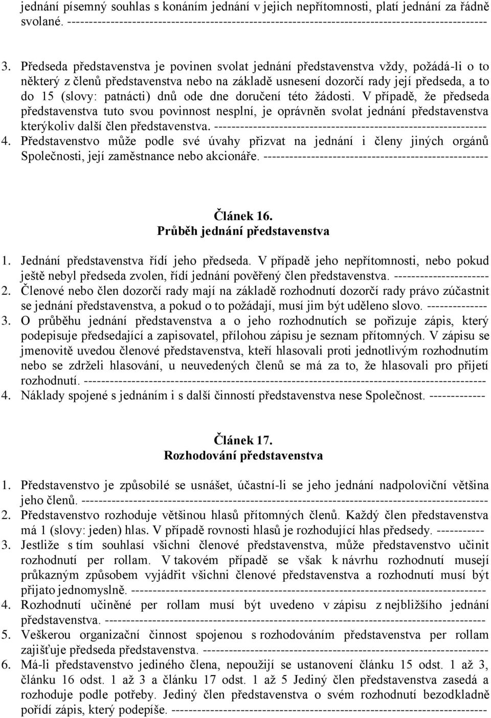 dnů ode dne doručení této žádosti. V případě, že předseda představenstva tuto svou povinnost nesplní, je oprávněn svolat jednání představenstva kterýkoliv další člen představenstva.