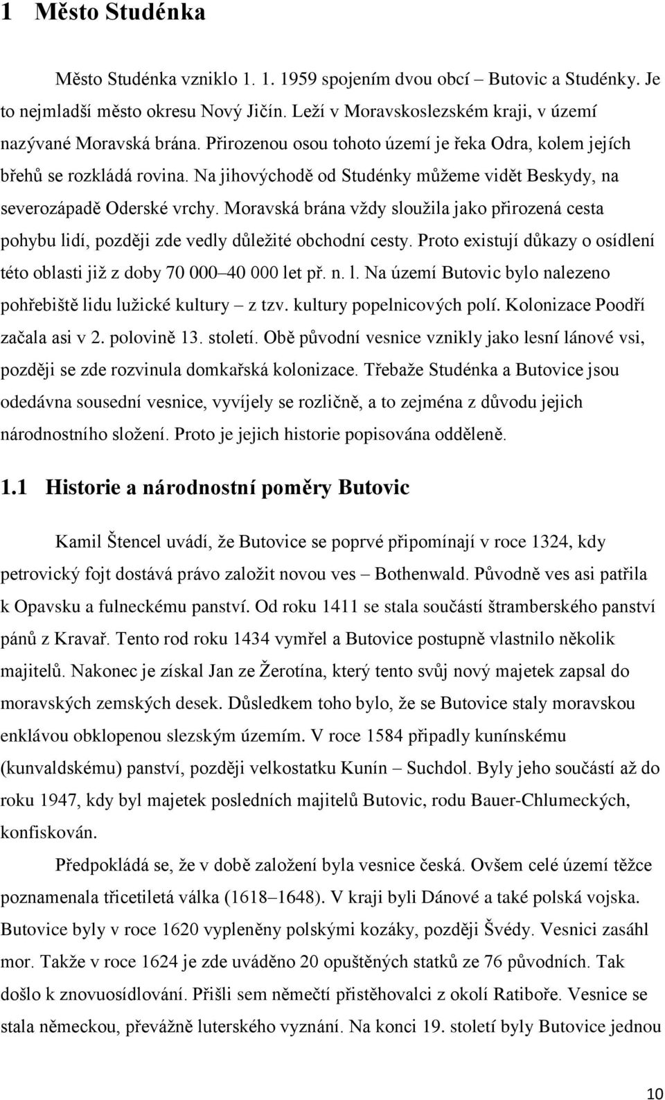 Moravská brána vždy sloužila jako přirozená cesta pohybu lidí, později zde vedly důležité obchodní cesty. Proto existují důkazy o osídlení této oblasti již z doby 70 000 40 000 let př. n. l. Na území Butovic bylo nalezeno pohřebiště lidu lužické kultury z tzv.