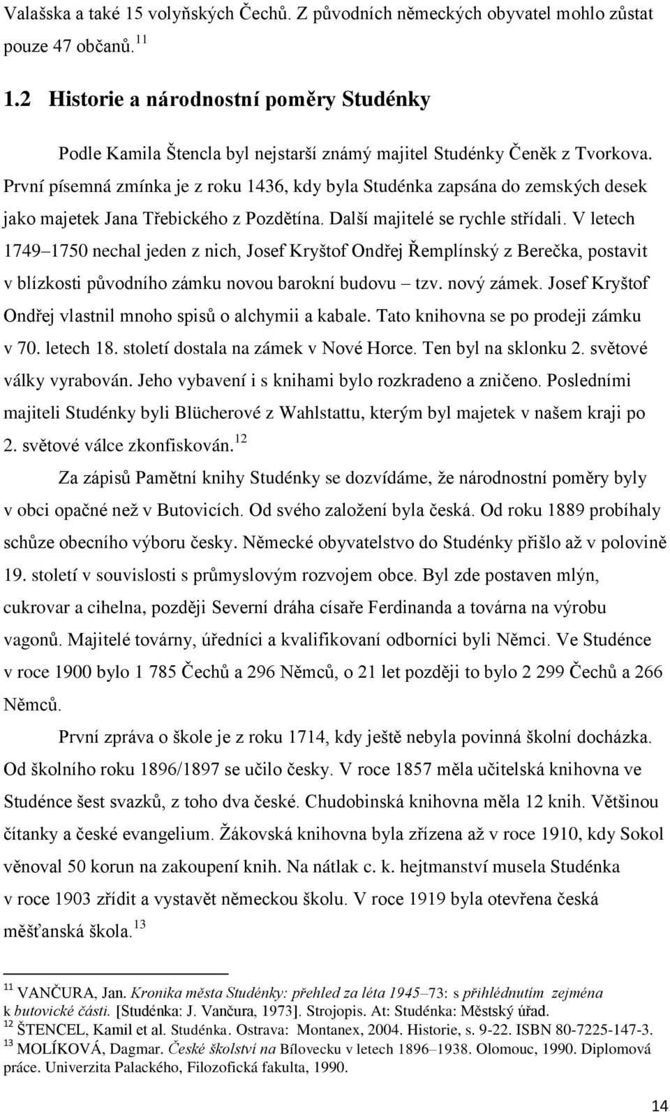 První písemná zmínka je z roku 1436, kdy byla Studénka zapsána do zemských desek jako majetek Jana Třebického z Pozdětína. Další majitelé se rychle střídali.