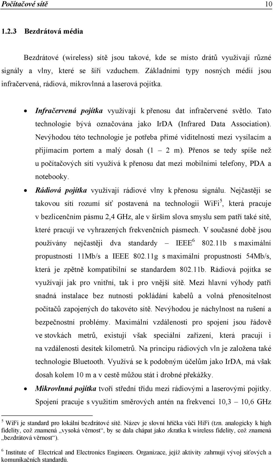 Tato technologie bývá označována jako IrDA (Infrared Data Association). Nevýhodou této technologie je potřeba přímé viditelnosti mezi vysílacím a přijímacím portem a malý dosah (1 2 m).