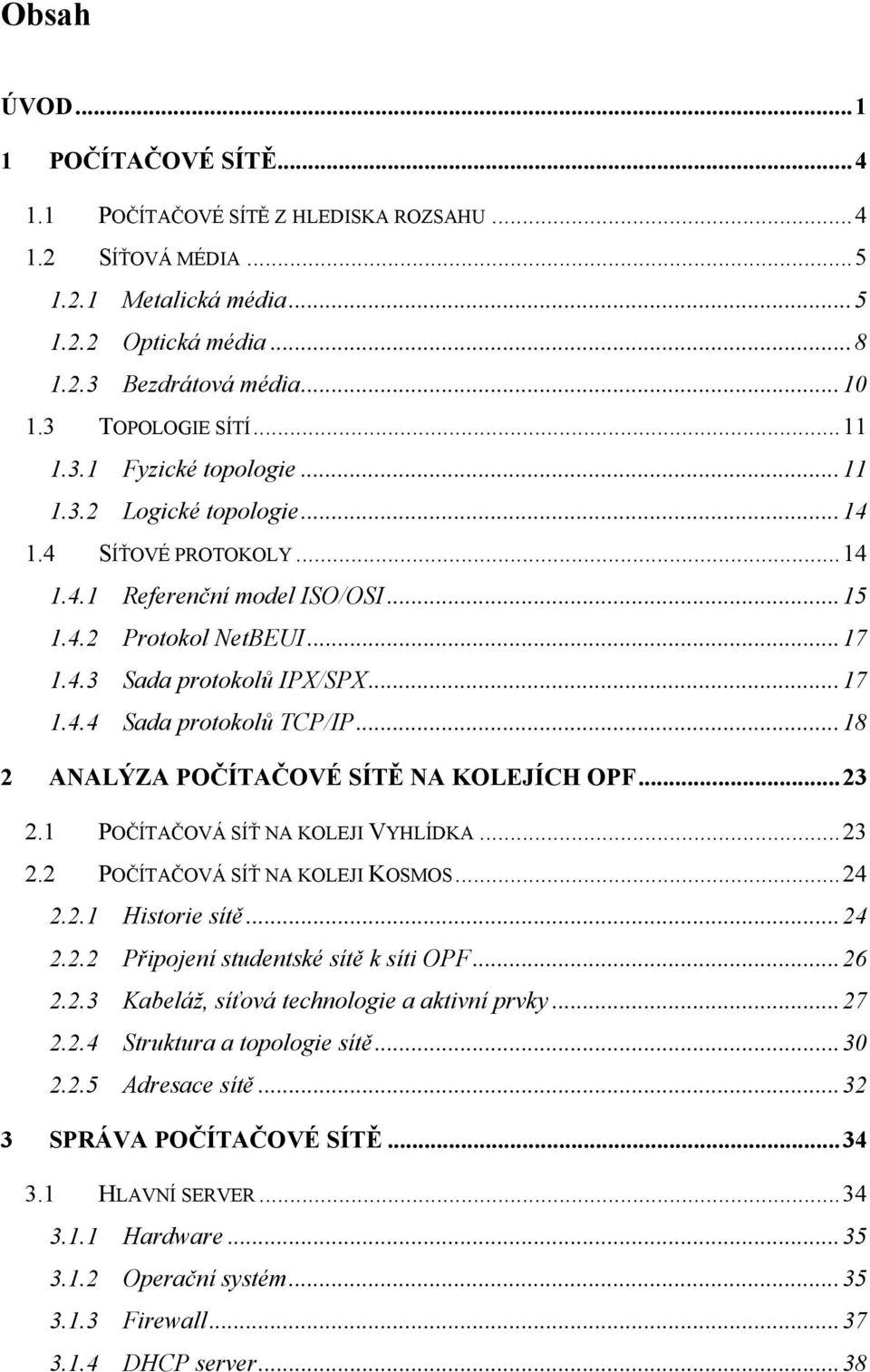 ..18 2 ANALÝZA POČÍTAČOVÉ SÍTĚ NA KOLEJÍCH OPF...23 2.1 POČÍTAČOVÁ SÍŤ NA KOLEJI VYHLÍDKA...23 2.2 POČÍTAČOVÁ SÍŤ NA KOLEJI KOSMOS...24 2.2.1 Historie sítě...24 2.2.2 Připojení studentské sítě k síti OPF.