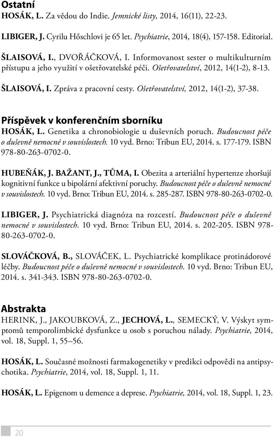 Příspěvek v konferenčním sborníku HOSÁK, L. Genetika a chronobiologie u duševních poruch. Budoucnost péče o duševně nemocné v souvislostech. 10 vyd. Brno: Tribun EU, 2014. s. 177-179.