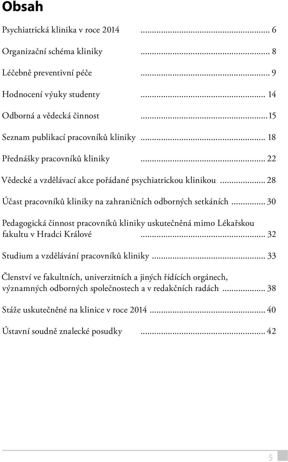 .. 28 Účast pracovníků kliniky na zahraničních odborných setkáních... 30 Pedagogická činnost pracovníků kliniky uskutečněná mimo Lékařskou fakultu v Hradci Králové.