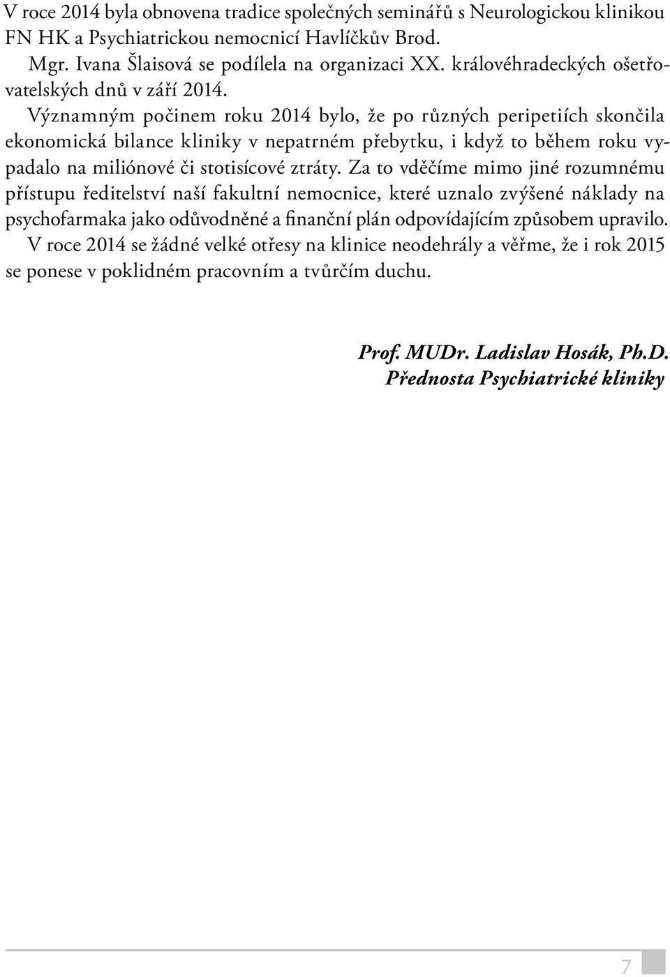 Významným počinem u 2014 bylo, že po různých peripetiích skončila ekonomická bilance kliniky v nepatrném přebytku, i když to během u vypadalo na miliónové či stotisícové ztráty.