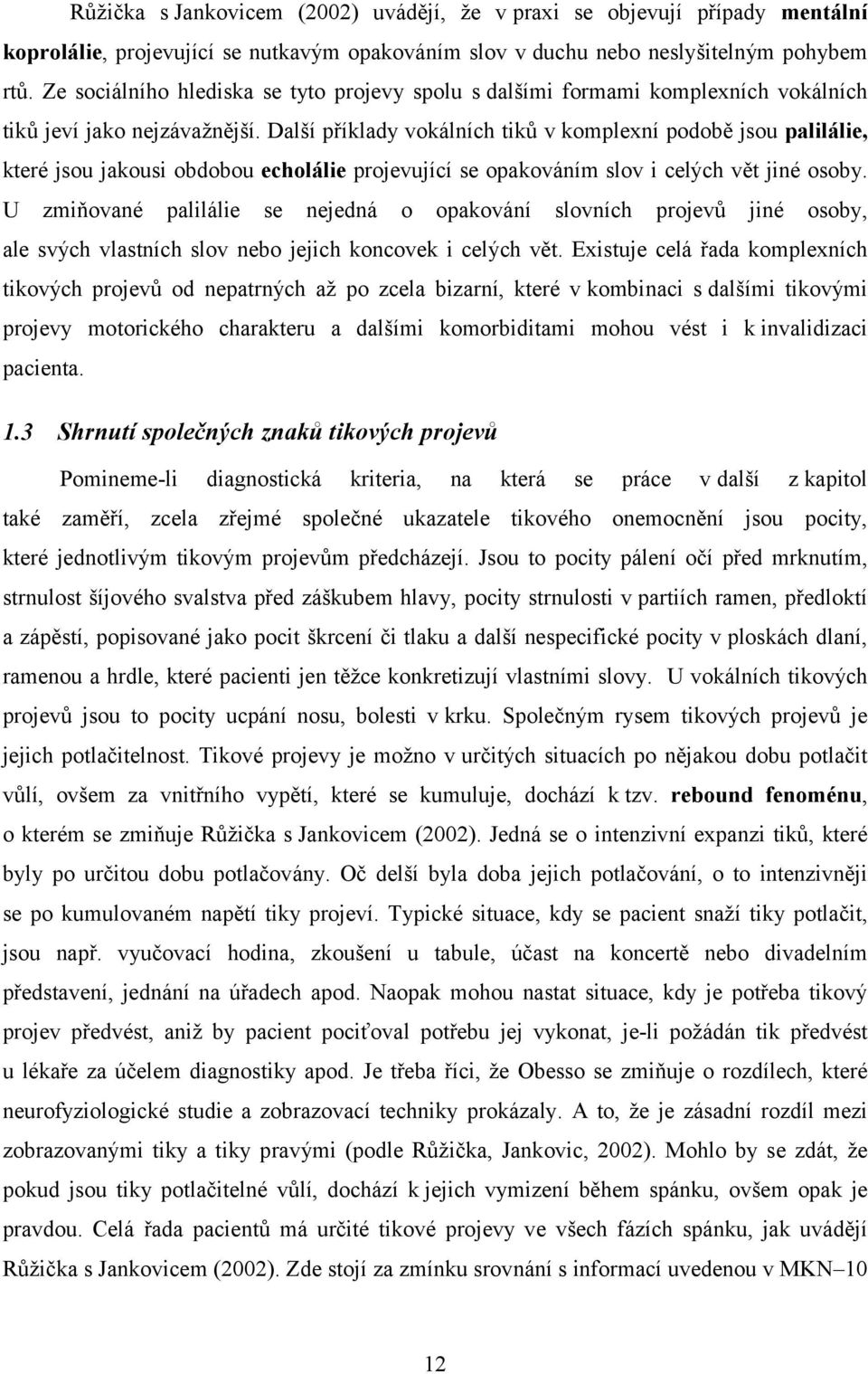 Další příklady vokálních tiků v komplexní podobě jsou palilálie, které jsou jakousi obdobou echolálie projevující se opakováním slov i celých vět jiné osoby.