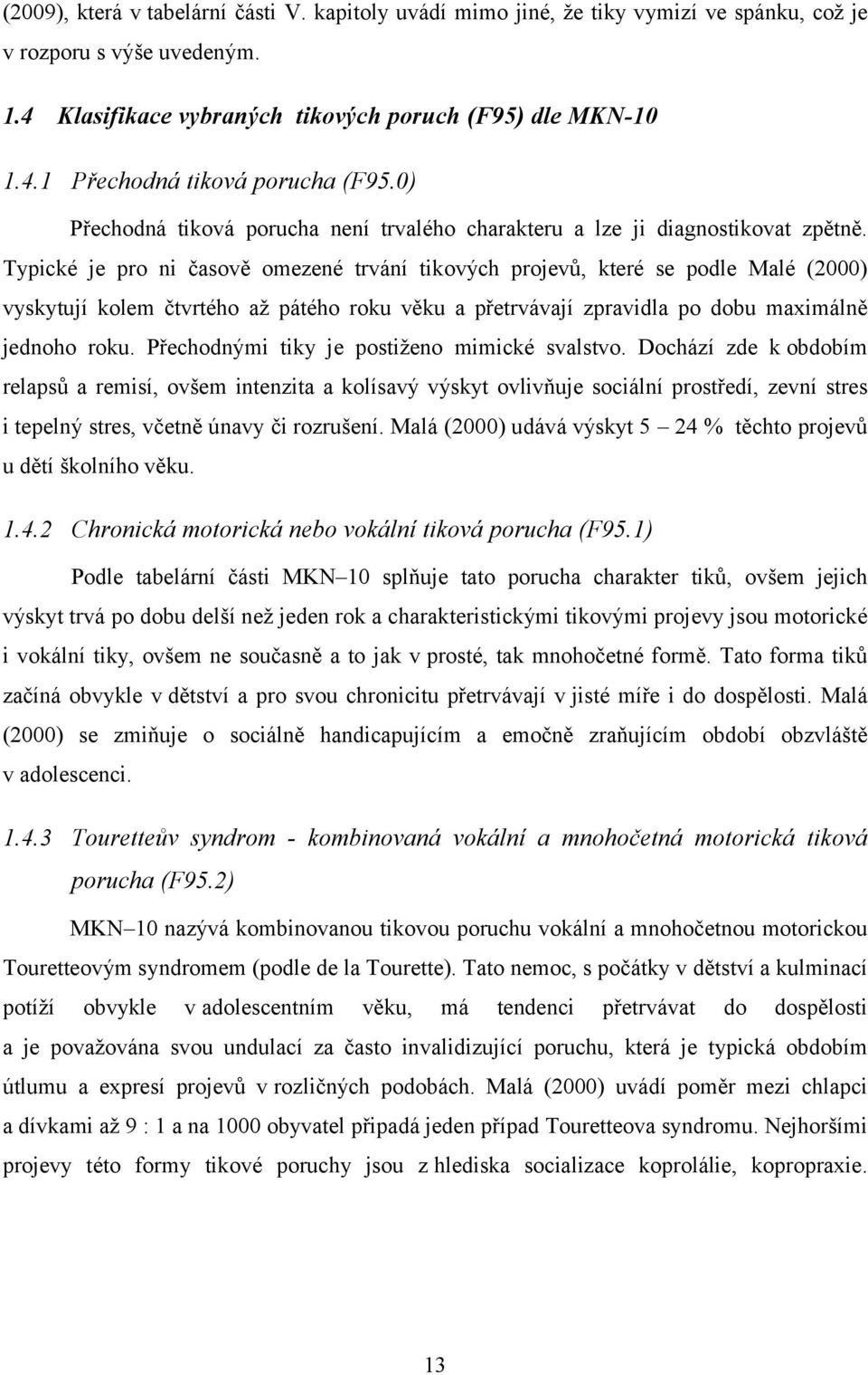 Typické je pro ni časově omezené trvání tikových projevů, které se podle Malé (2000) vyskytují kolem čtvrtého až pátého roku věku a přetrvávají zpravidla po dobu maximálně jednoho roku.