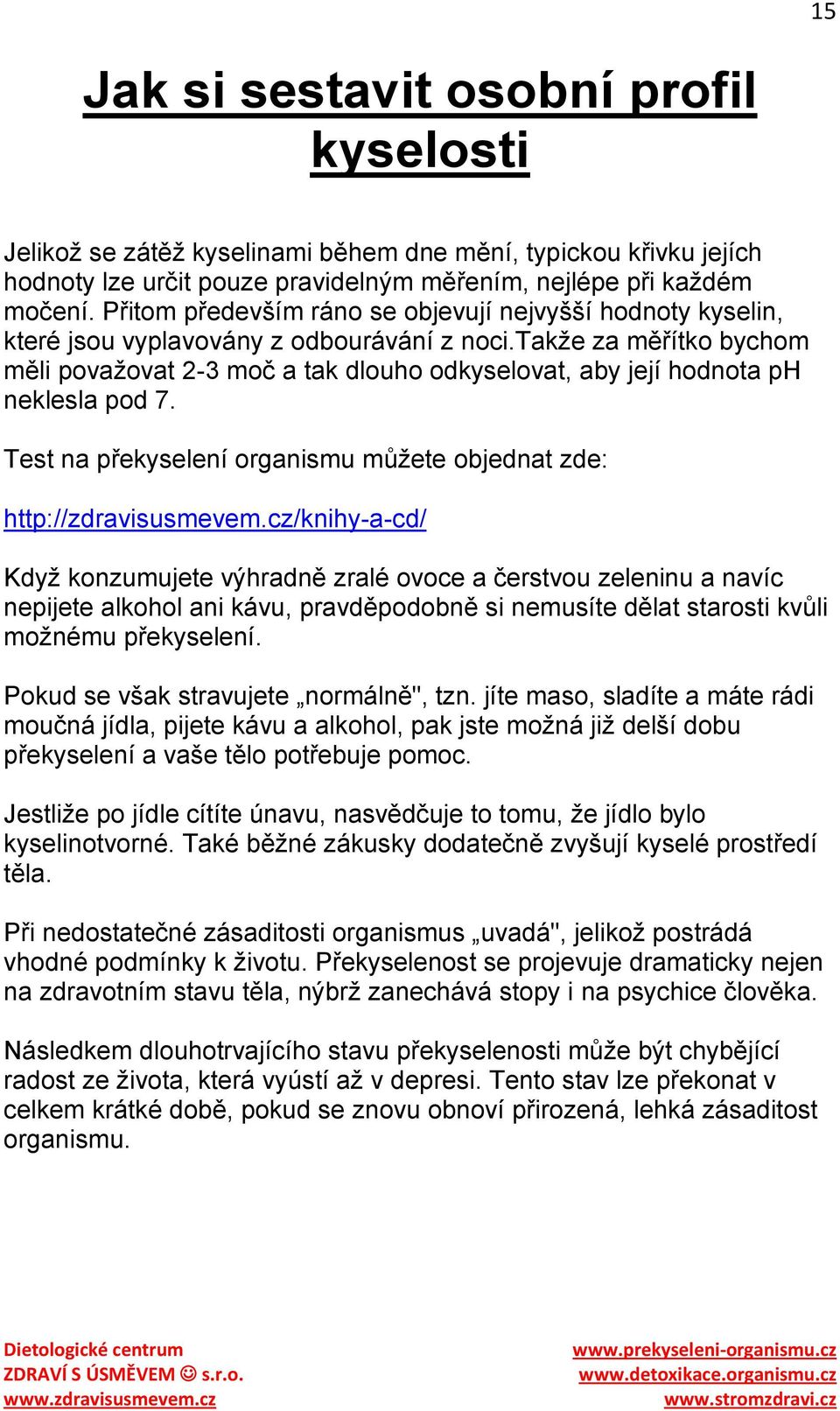 takţe za měřítko bychom měli povaţovat 2-3 moč a tak dlouho odkyselovat, aby její hodnota ph neklesla pod 7. Test na překyselení organismu můţete objednat zde: http://zdravisusmevem.