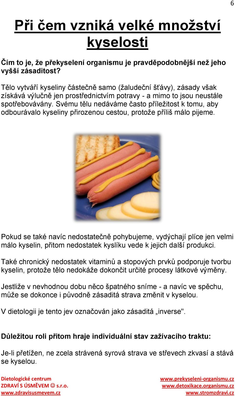 Svému tělu nedáváme často příleţitost k tomu, aby odbourávalo kyseliny přirozenou cestou, protoţe příliš málo pijeme.