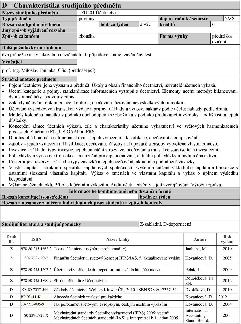 studie, závěrečný test Vyučující prof. Ing. Miloslav Janhuba, CSc. (přednášející) Stručná anotace předmětu Pojem účetnictví, jeho význam a předmět.