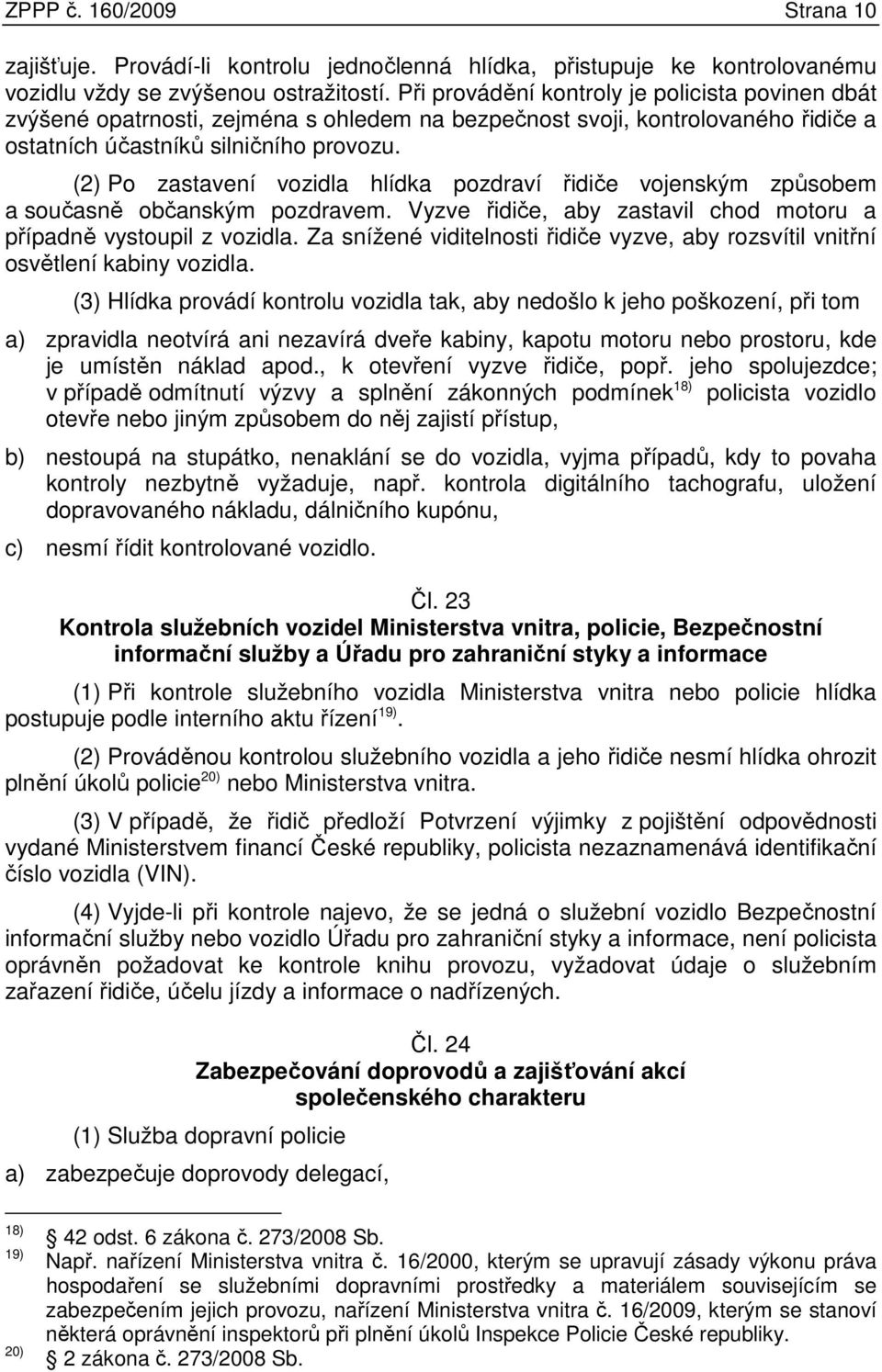 (2) Po zastavení vozidla hlídka pozdraví řidiče vojenským způsobem a současně občanským pozdravem. Vyzve řidiče, aby zastavil chod motoru a případně vystoupil z vozidla.