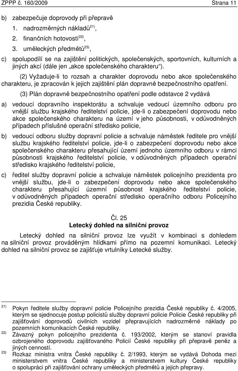 (2) Vyžaduje-li to rozsah a charakter doprovodu nebo akce společenského charakteru, je zpracován k jejich zajištění plán dopravně bezpečnostního opatření.