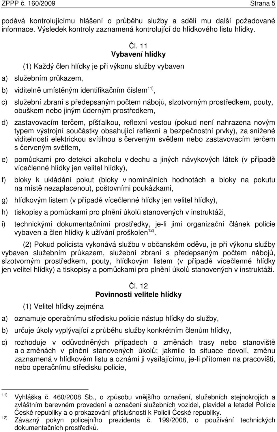 slzotvorným prostředkem, pouty, obuškem nebo jiným úderným prostředkem, d) zastavovacím terčem, píšťalkou, reflexní vestou (pokud není nahrazena novým typem výstrojní součástky obsahující reflexní a