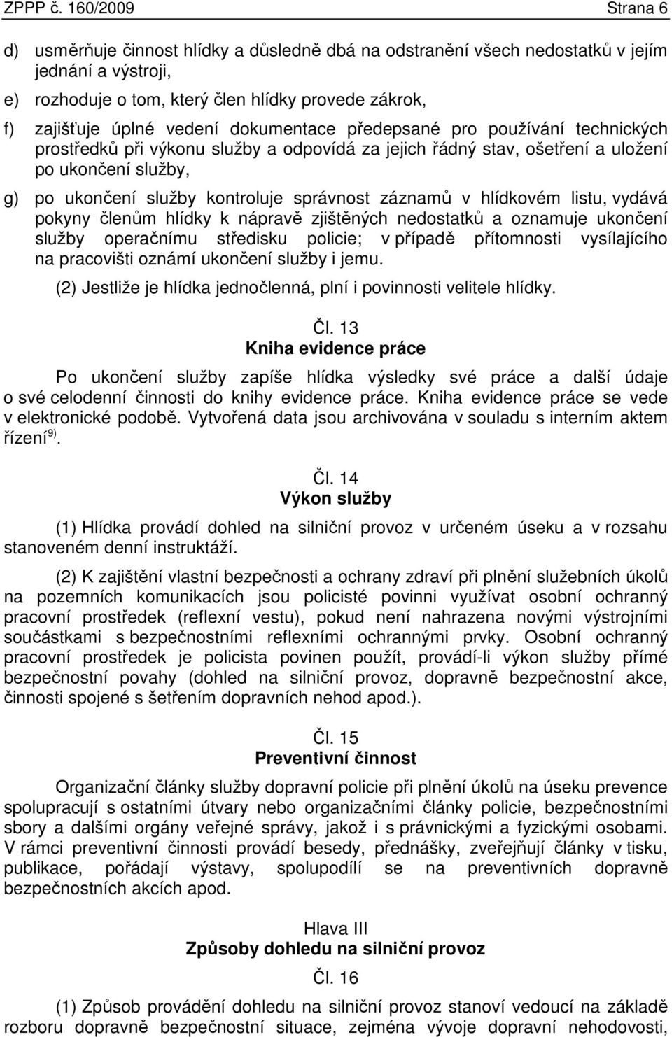 dokumentace předepsané pro používání technických prostředků při výkonu služby a odpovídá za jejich řádný stav, ošetření a uložení po ukončení služby, g) po ukončení služby kontroluje správnost