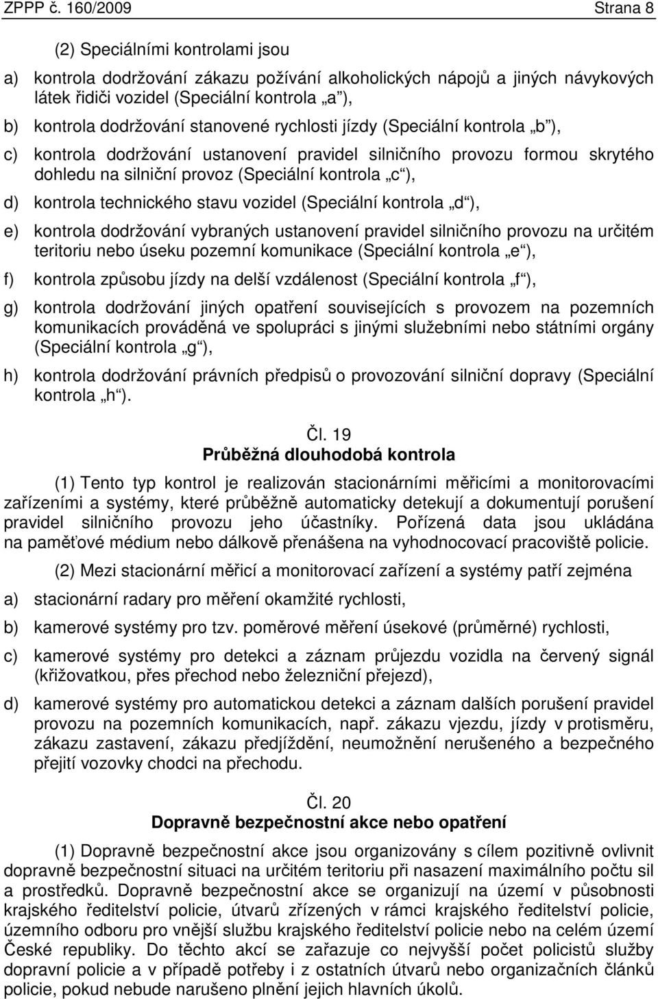 stanovené rychlosti jízdy (Speciální kontrola b ), c) kontrola dodržování ustanovení pravidel silničního provozu formou skrytého dohledu na silniční provoz (Speciální kontrola c ), d) kontrola