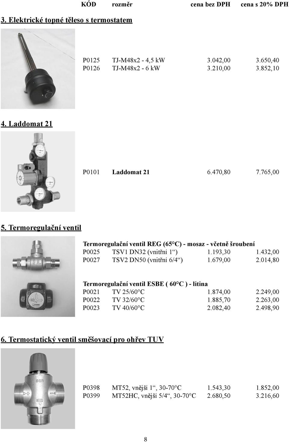 432,00 P0027 TSV2 DN50 (vnitřní 6/4 ) 1.679,00 2.014,80 Termoregulační ventil ESBE ( 60 C ) - litina P0021 TV 25/60 C 1.874,00 2.249,00 P0022 TV 32/60 C 1.885,70 2.