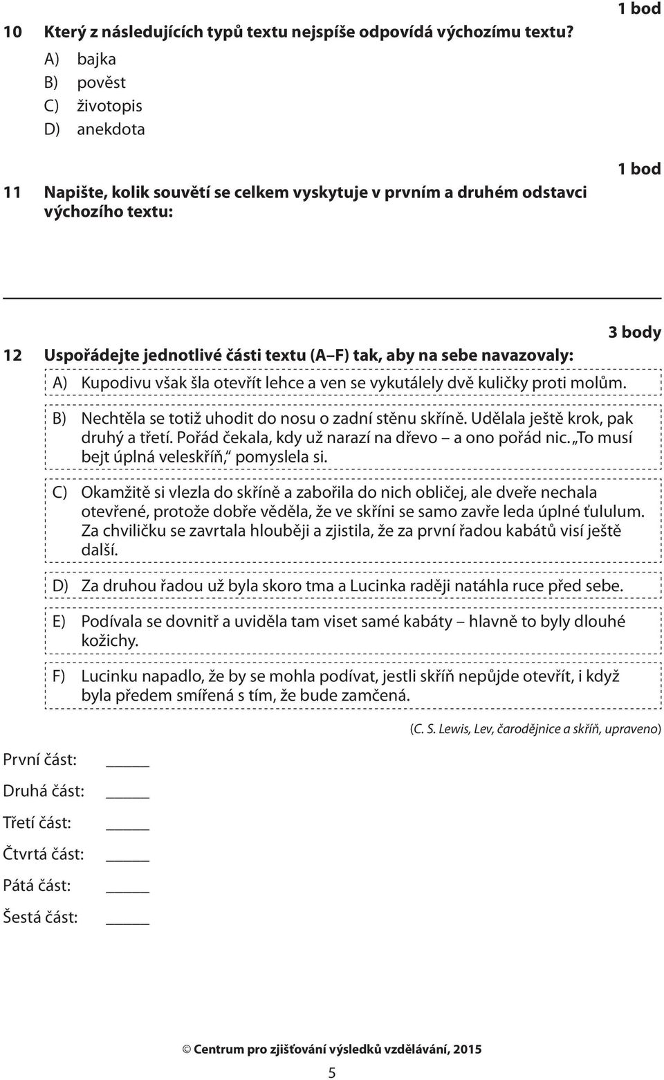 sebe navazovaly: A) Kupodivu však šla otevřít lehce a ven se vykutálely dvě kuličky proti molům. B) Nechtěla se totiž uhodit do nosu o zadní stěnu skříně. Udělala ještě krok, pak druhý a třetí.