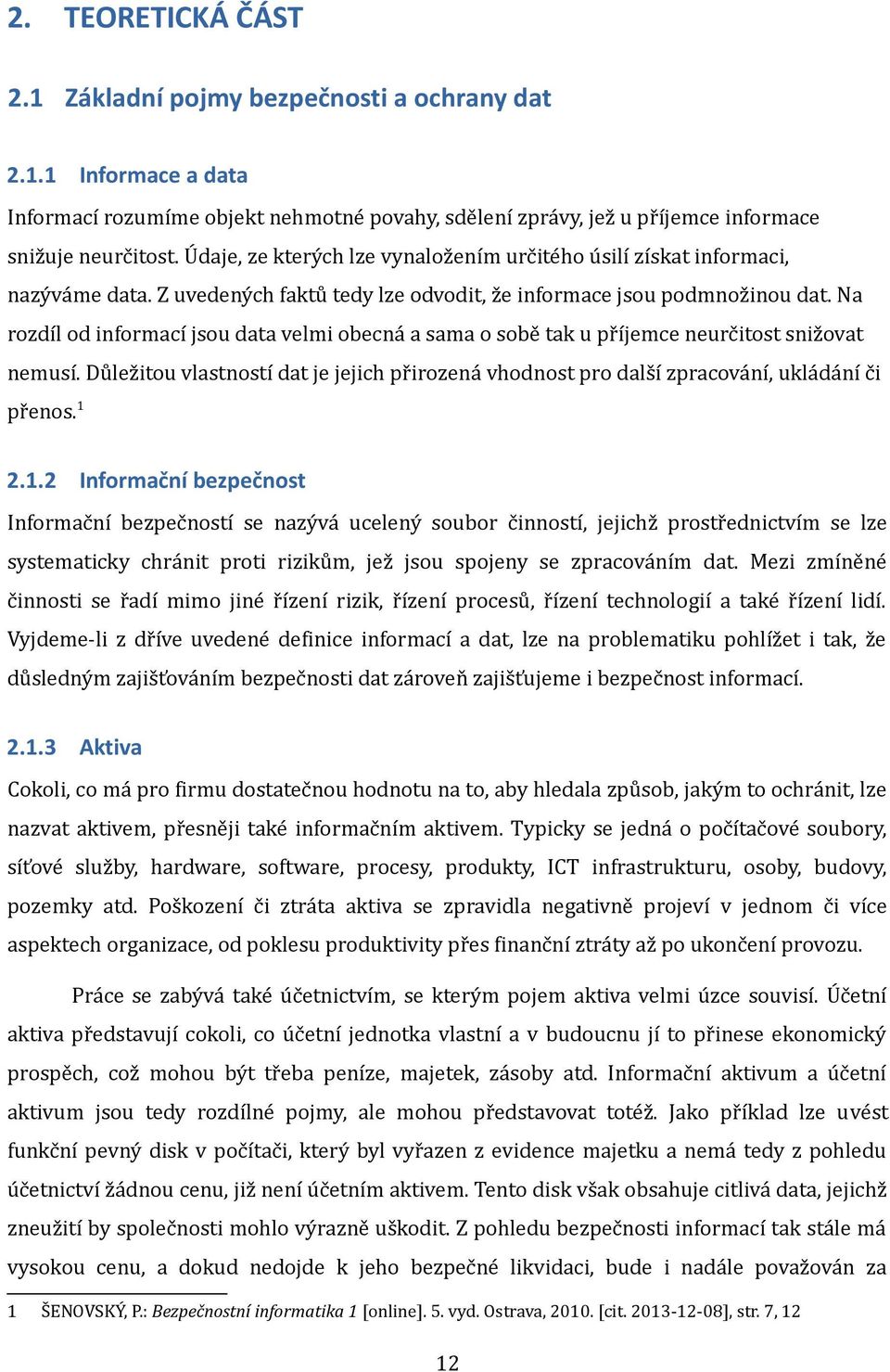 Na rozdíl od informací jsou data velmi obecná a sama o sobě tak u příjemce neurčitost snižovat nemusí. Důležitou vlastností dat je jejich přirozená vhodnost pro další zpracování, ukládání či přenos.