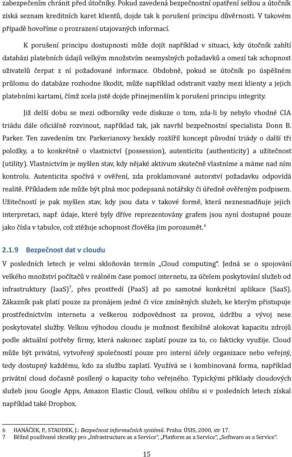 K porušení principu dostupnosti může dojít například v situaci, kdy útočník zahltí databázi platebních údajů velkým množstvím nesmyslných požadavků a omezí tak schopnost uživatelů čerpat z ní