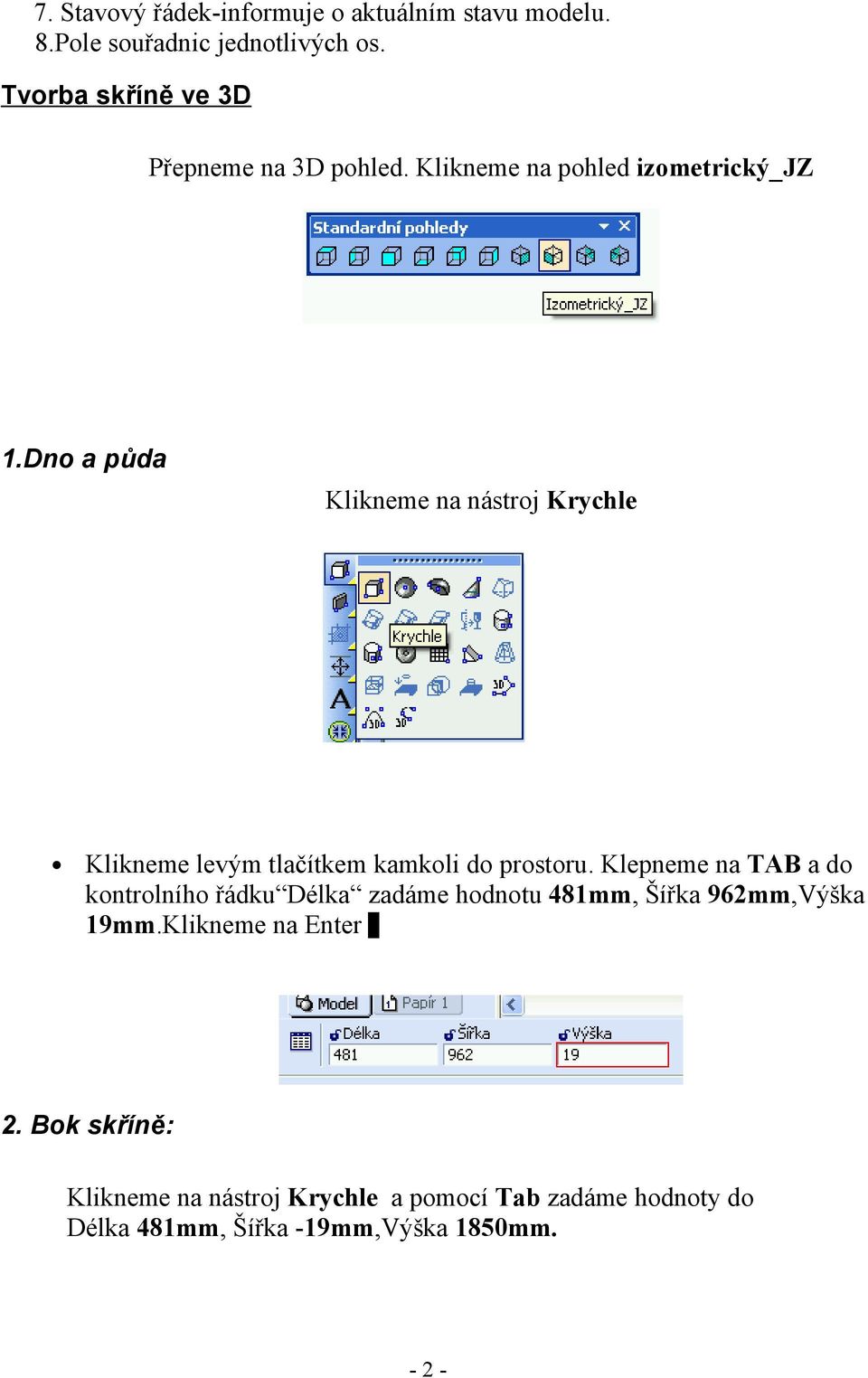 Dno a půda Klikneme na nástroj Krychle Klikneme levým tlačítkem kamkoli do prostoru.