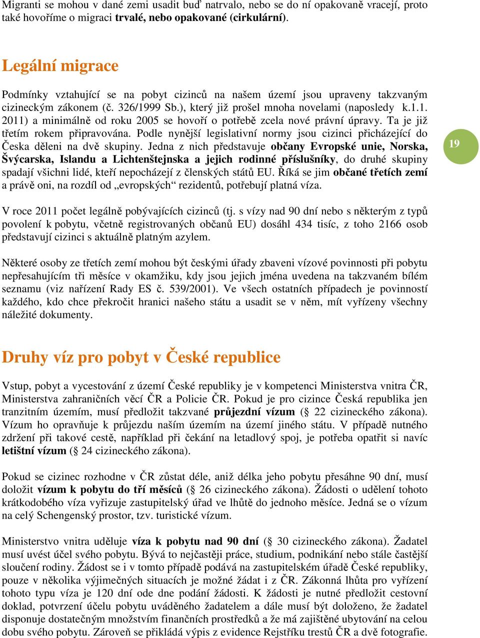 99 Sb.), který již prošel mnoha novelami (naposledy k.1.1. 2011) a minimálně od roku 2005 se hovoří o potřebě zcela nové právní úpravy. Ta je již třetím rokem připravována.