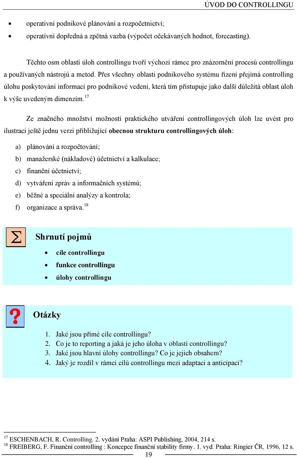 Přes všechny oblasti podnikového systému řízení přejímá controlling úlohu poskytování informací pro podnikové vedení, která tím přistupuje jako další důleţitá oblast úloh k výše uvedeným dimenzím.