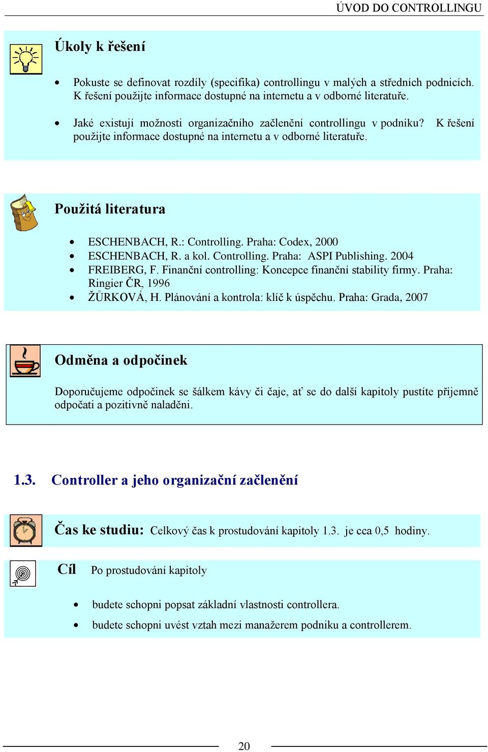 Praha: Codex, 2000 ESCHENBACH, R. a kol. Controlling. Praha: ASPI Publishing. 2004 FREIBERG, F. Finanční controlling: Koncepce finanční stability firmy. Praha: Ringier ČR, 1996 ŢŮRKOVÁ, H.