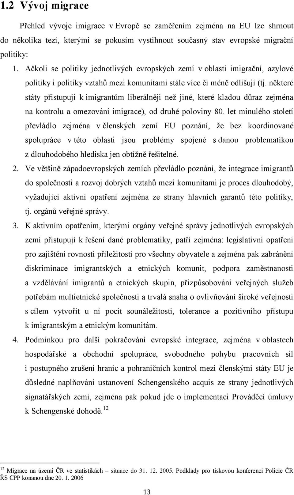 některé státy přistupují k imigrantům liberálněji než jiné, které kladou důraz zejména na kontrolu a omezování imigrace), od druhé poloviny 80.