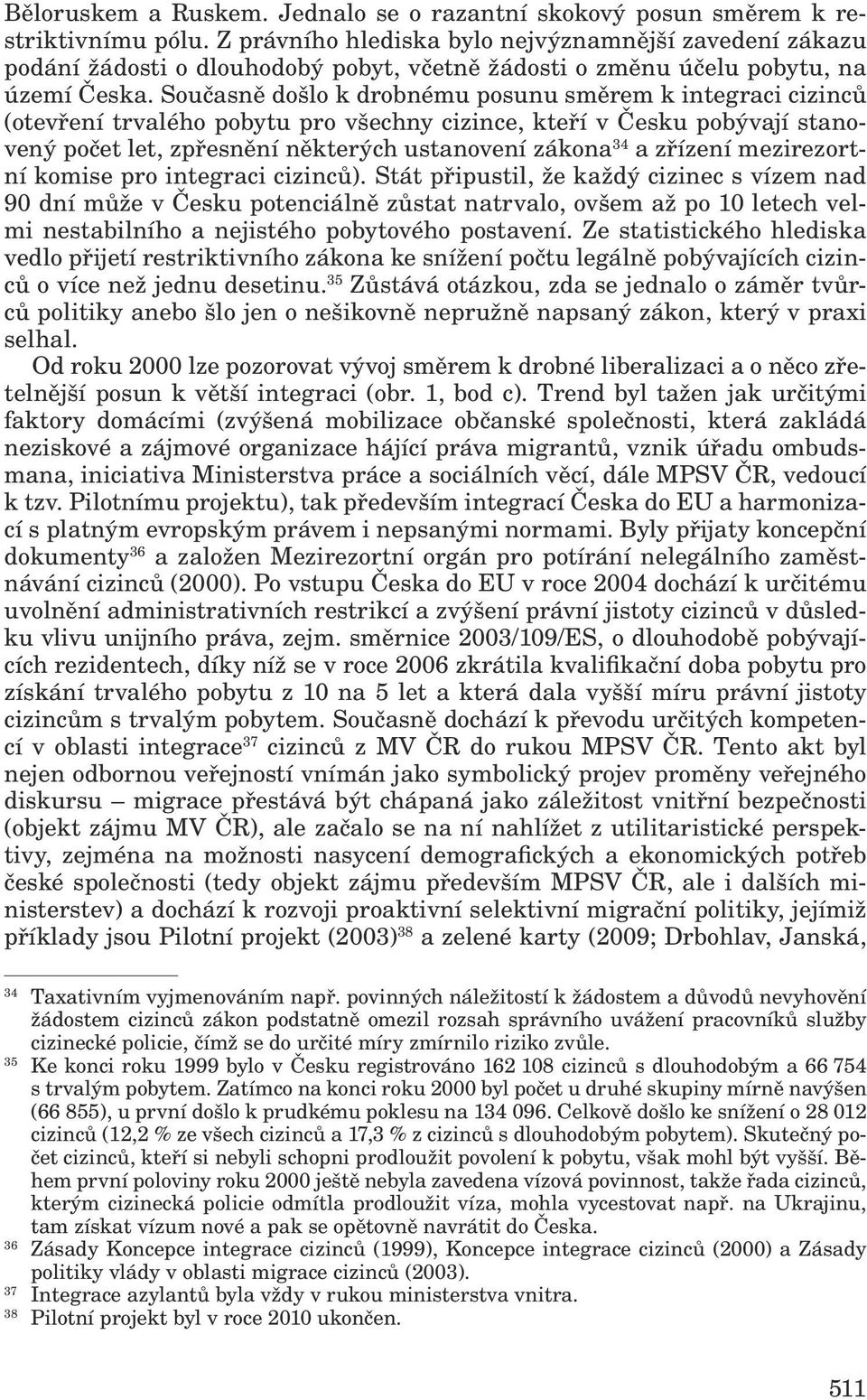 Současně došlo k drobnému posunu směrem k integraci cizinců (otevření trvalého pobytu pro všechny cizince, kteří v Česku pobývají stanovený počet let, zpřesnění některých ustanovení zákona 34 a