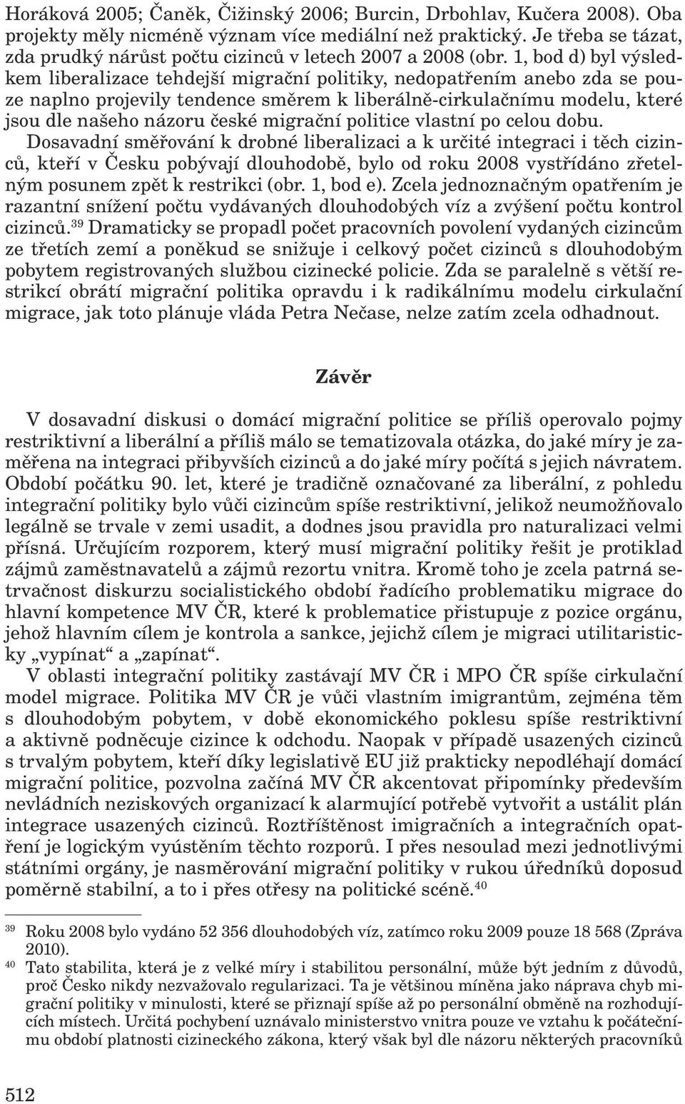 1, bod d) byl výsledkem liberalizace tehdejší migrační politiky, nedopatřením anebo zda se pouze naplno projevily tendence směrem k liberálně-cirkulačnímu modelu, které jsou dle našeho názoru české